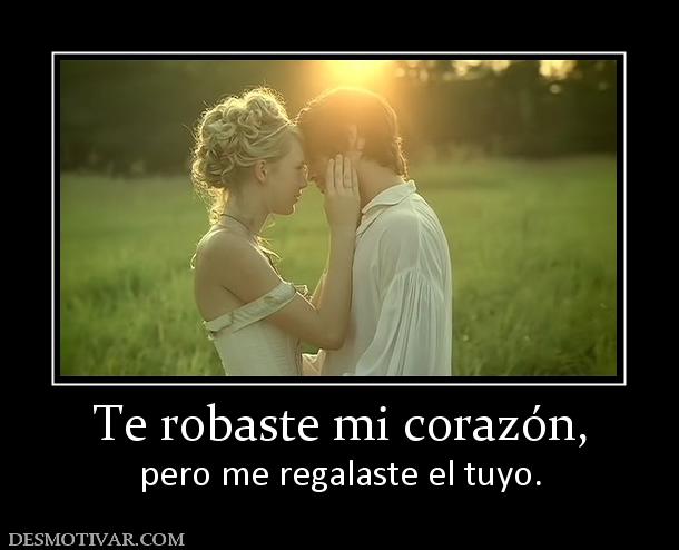 Te robaste mi corazón, pero me regalaste el tuyo.