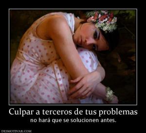 Culpar a terceros de tus problemas no hará que se solucionen antes.