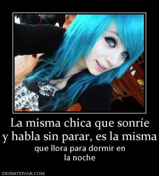 La misma chica que sonríe y habla sin parar, es la misma que llora para dormir en la noche