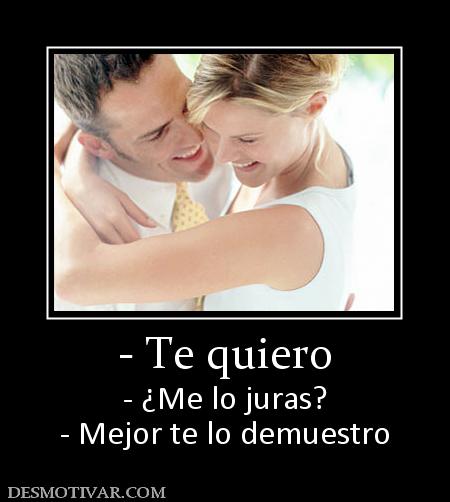 - Te quiero - ¿Me lo juras? - Mejor te lo demuestro