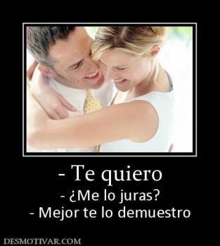 - Te quiero - ¿Me lo juras? - Mejor te lo demuestro