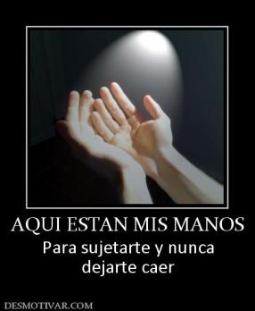 AQUI ESTAN MIS MANOS Para sujetarte y nunca dejarte caer