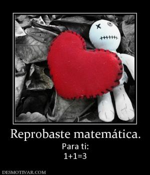 Reprobaste matemática. Para ti: 1+1=3