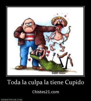 Toda la culpa la tiene Cupido  Chistes21.com