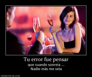 Tu error fue pensar que cuando sonreía ... Nadie más me veía
