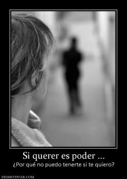 Si querer es poder ... ¿Por qué no puedo tenerte si te quiero?