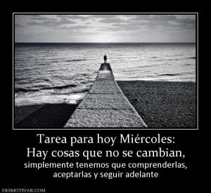 Tarea para hoy Miércoles: Hay cosas que no se cambian,  simplemente tenemos que comprenderlas, aceptarlas y seguir adelante