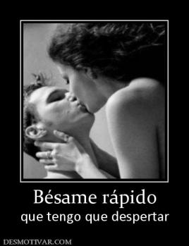 Bésame rápido que tengo que despertar