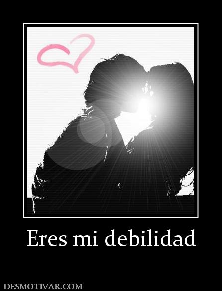 Eres mi debilidad