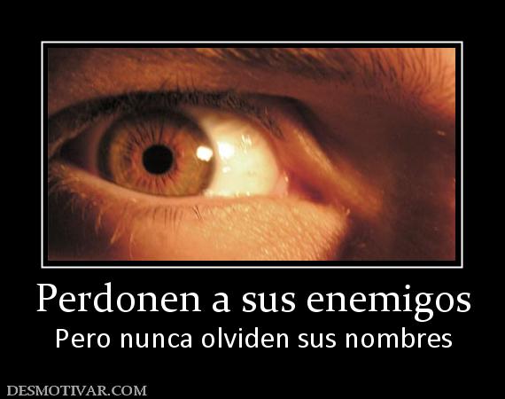 Perdonen a sus enemigos Pero nunca olviden sus nombres