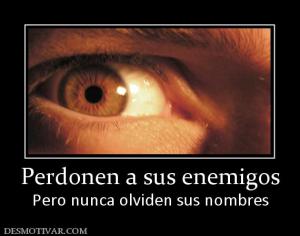 Perdonen a sus enemigos Pero nunca olviden sus nombres