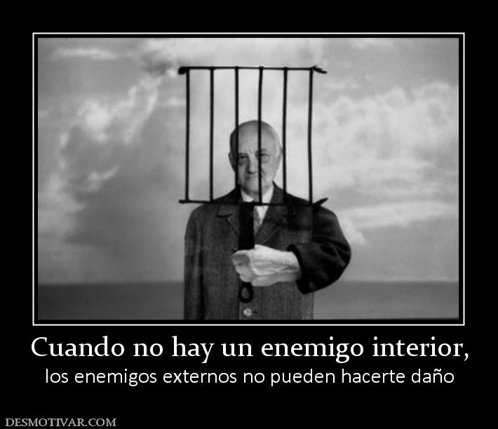 Cuando no hay un enemigo interior, los enemigos externos no pueden hacerte daño