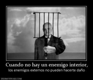 Cuando no hay un enemigo interior, los enemigos externos no pueden hacerte daño