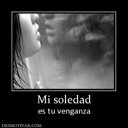 Mi soledad es tu venganza