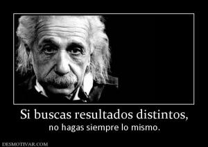Si buscas resultados distintos, no hagas siempre lo mismo.