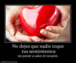 No dejes que nadie toque  tus sentimientos sin poner a salvo el corazón.