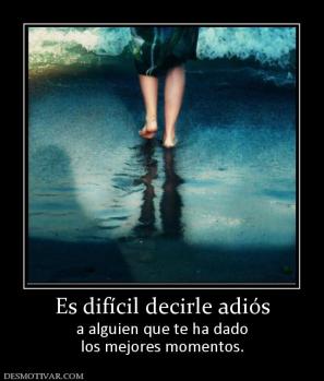 Es difícil decirle adiós a alguien que te ha dado los mejores momentos.