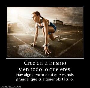 Cree en ti mismo y en todo lo que eres. Hay algo dentro de ti que es más grande  que cualquier obstáculo.