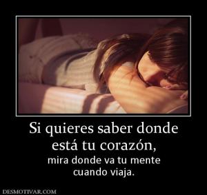 Si quieres saber donde está tu corazón, mira donde va tu mente cuando viaja.