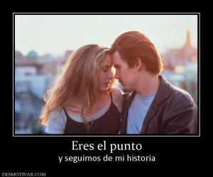 Eres el punto y seguimos de mi historia