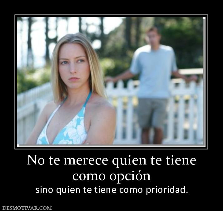 No te merece quien te tiene como opción sino quien te tiene como prioridad.
