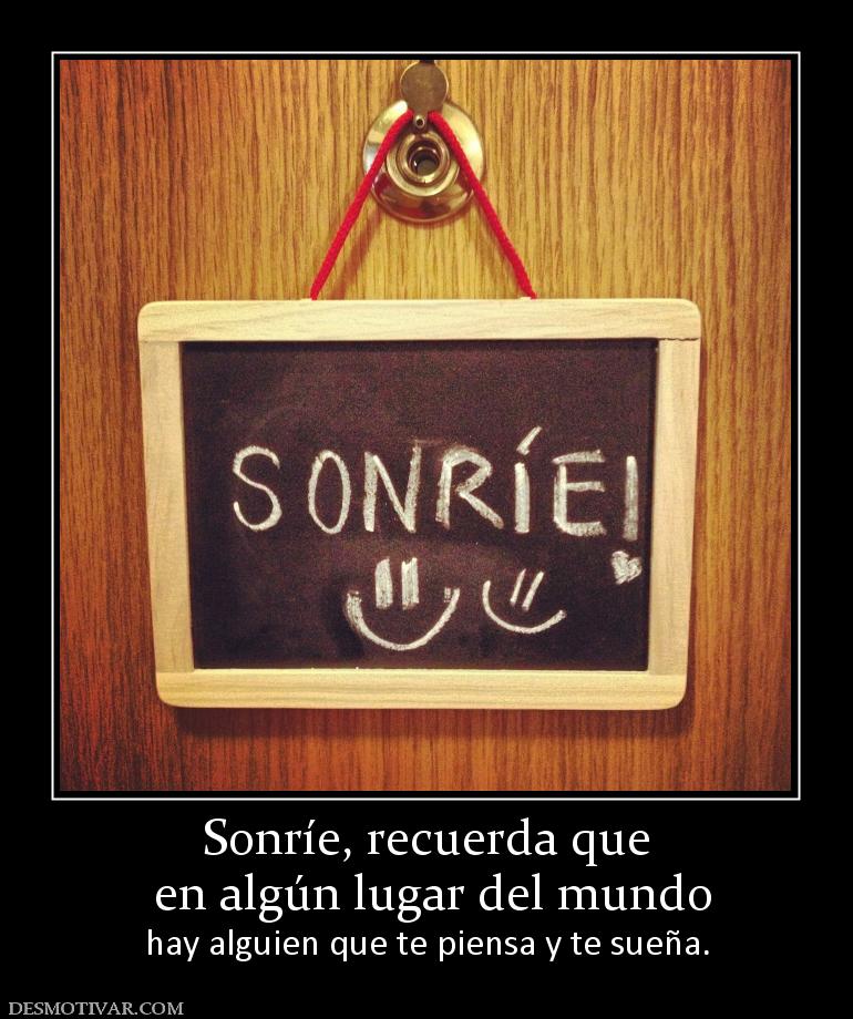 Sonríe, recuerda que  en algún lugar del mundo hay alguien que te piensa y te sueña.