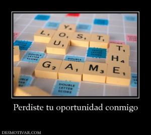 Perdiste tu oportunidad conmigo