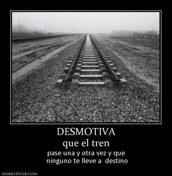 DESMOTIVA que el tren pase una y otra vez y que  ninguno te lleve a  destino