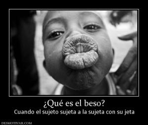 ¿Qué es el beso? Cuando el sujeto sujeta a la sujeta con su jeta