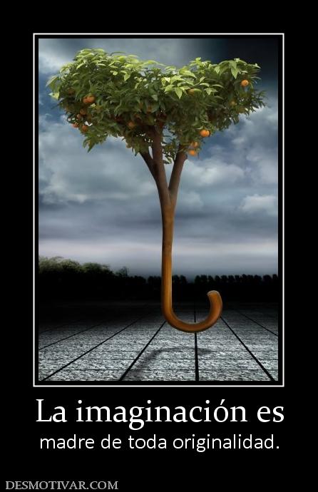 La imaginación es madre de toda originalidad.