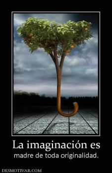 La imaginación es madre de toda originalidad.