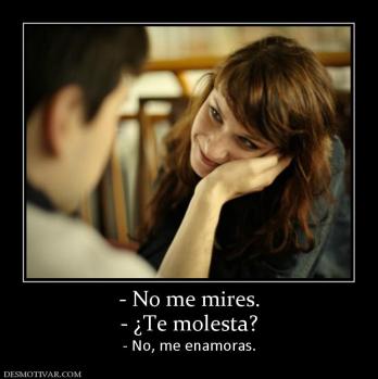 - No me mires. - ¿Te molesta?  - No, me enamoras.