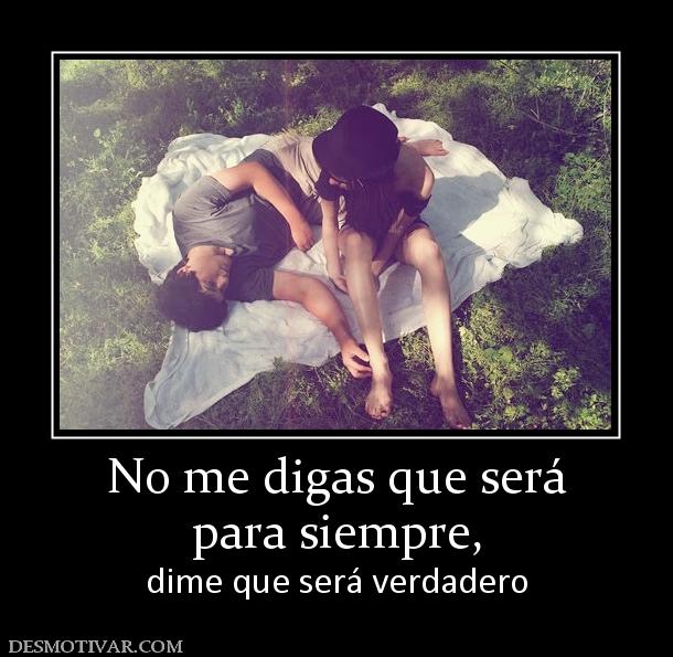 No me digas que será para siempre, dime que será verdadero