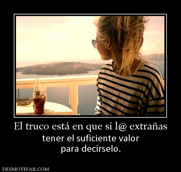 El truco está en que si l@ extrañas tener el suficiente valor para decírselo.
