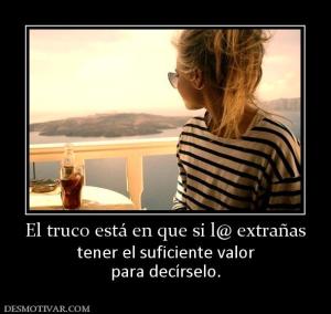 El truco está en que si l@ extrañas tener el suficiente valor para decírselo.