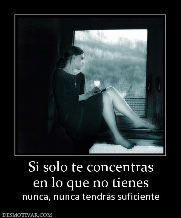 Si solo te concentras en lo que no tienes nunca, nunca tendrás suficiente
