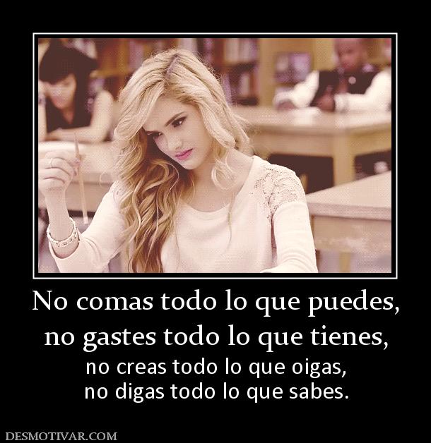 No comas todo lo que puedes, no gastes todo lo que tienes,  no creas todo lo que oigas, no digas todo lo que sabes.