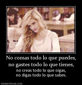 No comas todo lo que puedes, no gastes todo lo que tienes,  no creas todo lo que oigas, no digas todo lo que sabes.