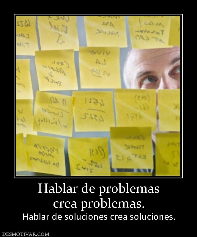 Hablar de problemas crea problemas.  Hablar de soluciones crea soluciones.