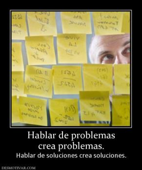 Hablar de problemas crea problemas.  Hablar de soluciones crea soluciones.