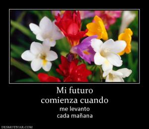 Mi futuro comienza cuando  me levanto cada mañana