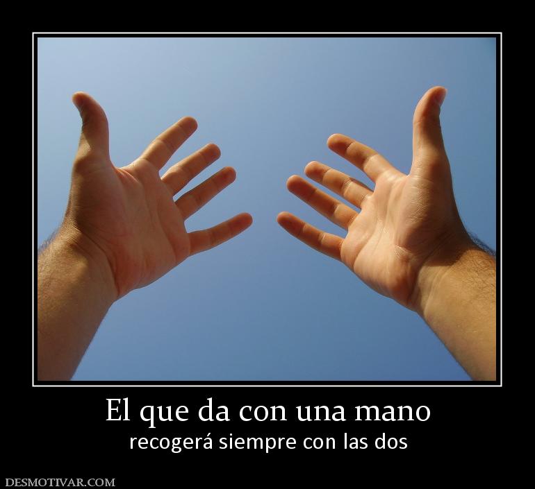 El que da con una mano recogerá siempre con las dos