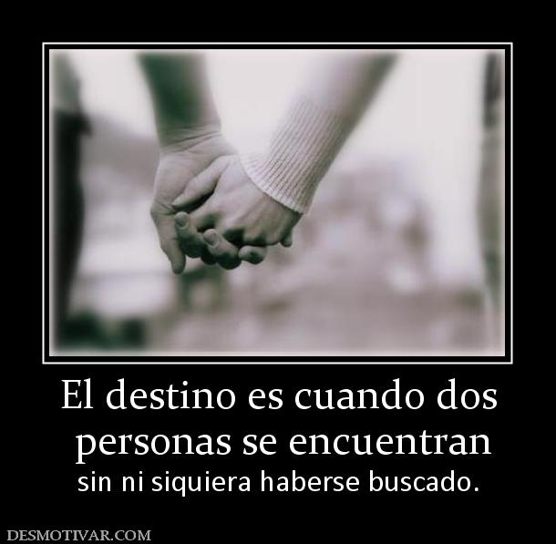 El destino es cuando dos  personas se encuentran sin ni siquiera haberse buscado.