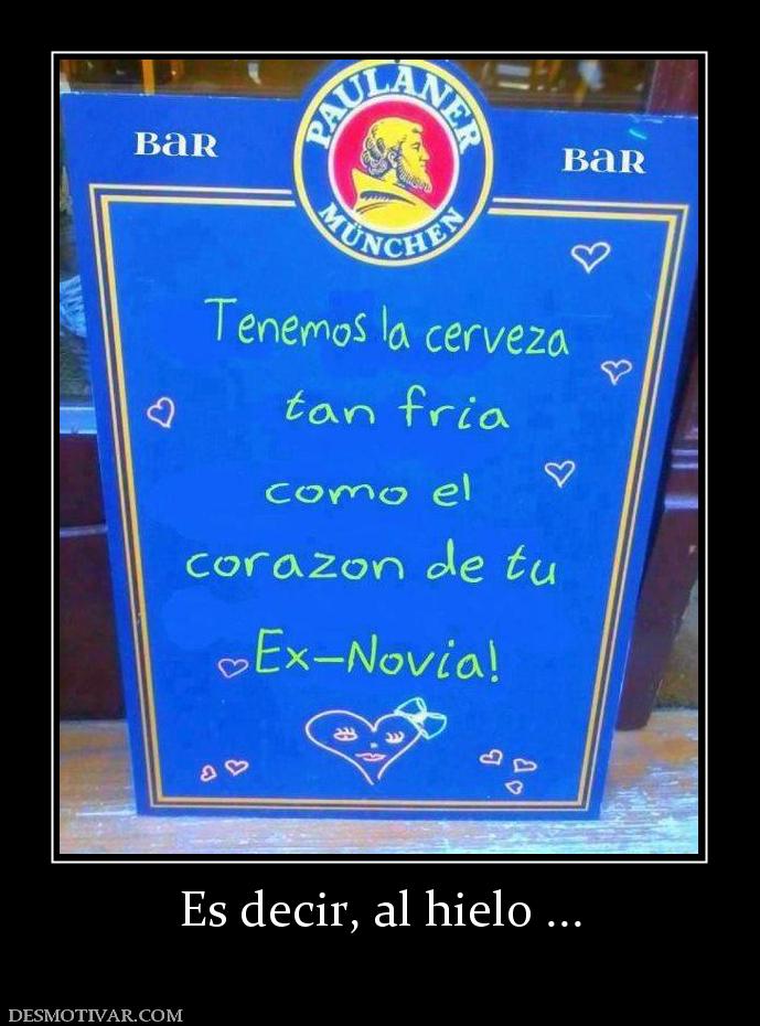 Es decir, al hielo ...