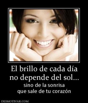 El brillo de cada día no depende del sol... sino de la sonrisa que sale de tu corazón