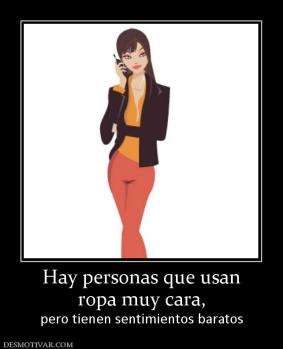 Hay personas que usan ropa muy cara, pero tienen sentimientos baratos