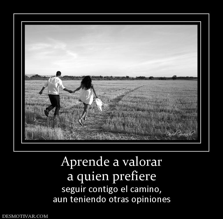 Aprende a valorar a quien prefiere seguir contigo el camino, aun teniendo otras opiniones