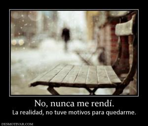 No, nunca me rendí. La realidad, no tuve motivos para quedarme.