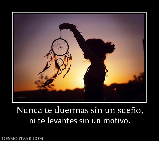 Nunca te duermas sin un sueño, ni te levantes sin un motivo.