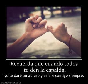 Recuerda que cuando todos  te den la espalda, yo te daré un abrazo y estaré contigo siempre.